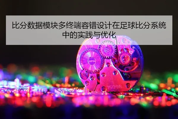 比分数据模块多终端容错设计在足球比分系统中的实践与优化