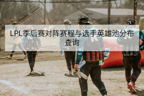 LPL季后赛对阵赛程与选手英雄池分布查询