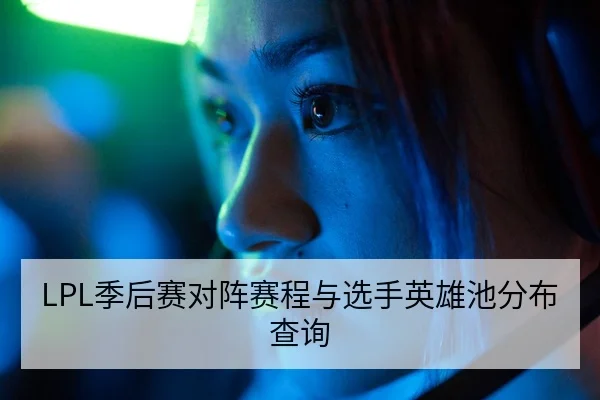 LPL季后赛对阵赛程与选手英雄池分布查询